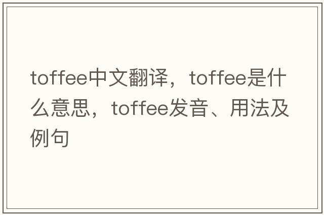 toffee中文翻譯，toffee是什么意思，toffee發(fā)音、用法及例句