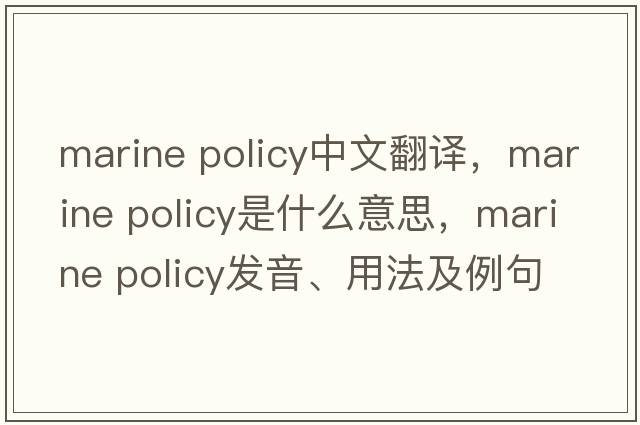 marine policy中文翻譯，marine policy是什么意思，marine policy發(fā)音、用法及例句