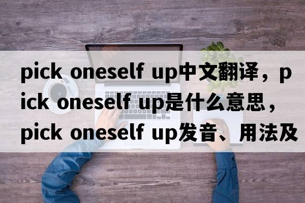 pick oneself up中文翻譯，pick oneself up是什么意思，pick oneself up發(fā)音、用法及例句