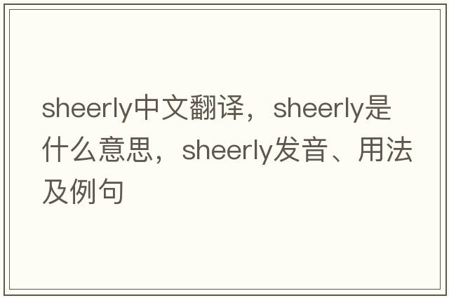 sheerly中文翻譯，sheerly是什么意思，sheerly發(fā)音、用法及例句
