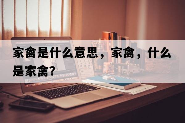 家禽是什么意思，家禽，什么是家禽？