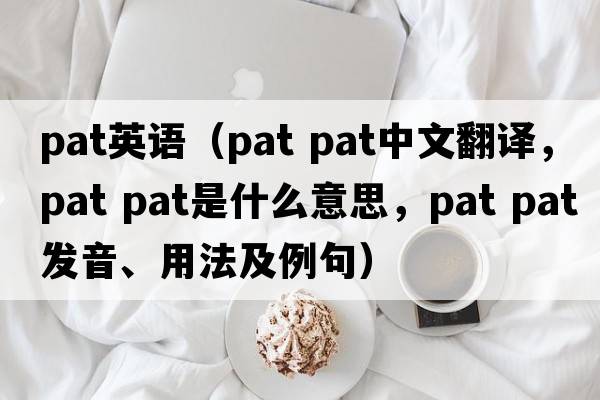 pat英語（pat pat中文翻譯，pat pat是什么意思，pat pat發(fā)音、用法及例句）