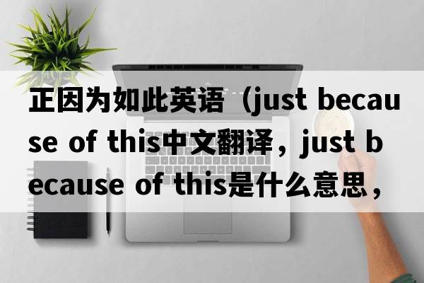 正因為如此英語（just because of this中文翻譯，just because of this是什么意思，just because of this發(fā)音、用法及例句）