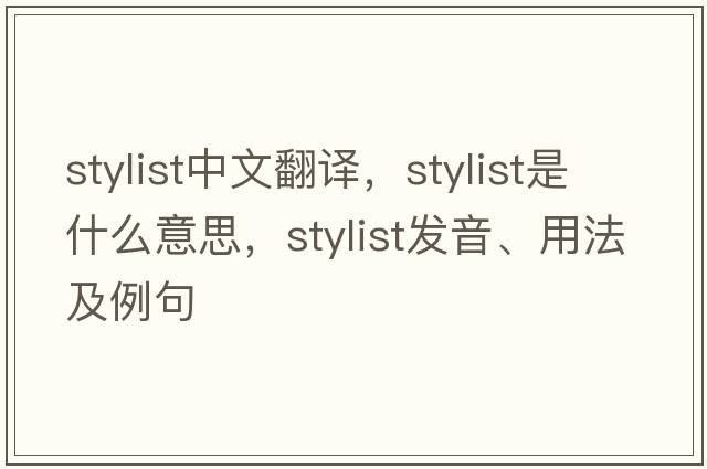 stylist中文翻譯，stylist是什么意思，stylist發(fā)音、用法及例句