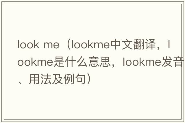 look me（lookme中文翻譯，lookme是什么意思，lookme發(fā)音、用法及例句）