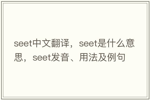 SEET中文翻譯，SEET是什么意思，SEET發(fā)音、用法及例句