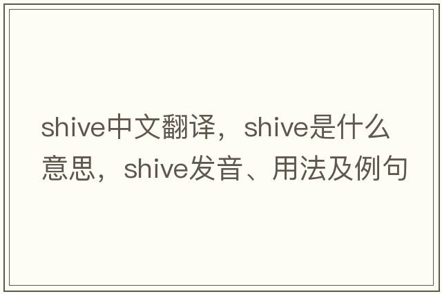 shive中文翻譯，shive是什么意思，shive發(fā)音、用法及例句