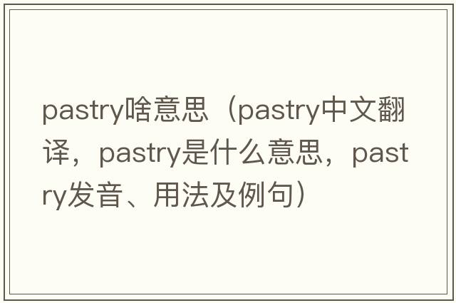 pastry啥意思（pastry中文翻譯，pastry是什么意思，pastry發(fā)音、用法及例句）