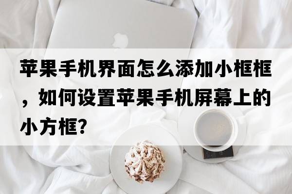 蘋果手機(jī)界面怎么添加小框框，如何設(shè)置蘋果手機(jī)屏幕上的小方框？