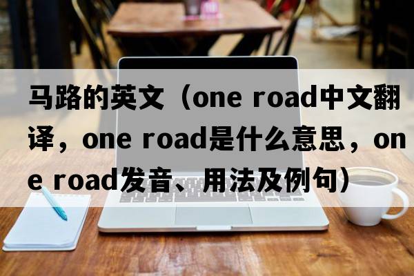 馬路的英文（one road中文翻譯，one road是什么意思，one road發(fā)音、用法及例句）