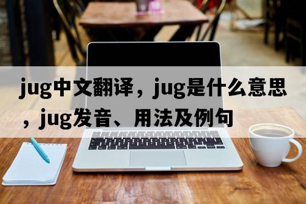 jug中文翻譯，jug是什么意思，jug發(fā)音、用法及例句