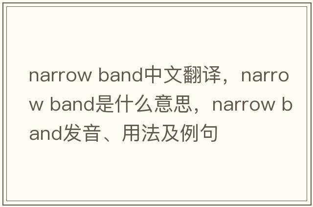 narrow band中文翻譯，narrow band是什么意思，narrow band發(fā)音、用法及例句