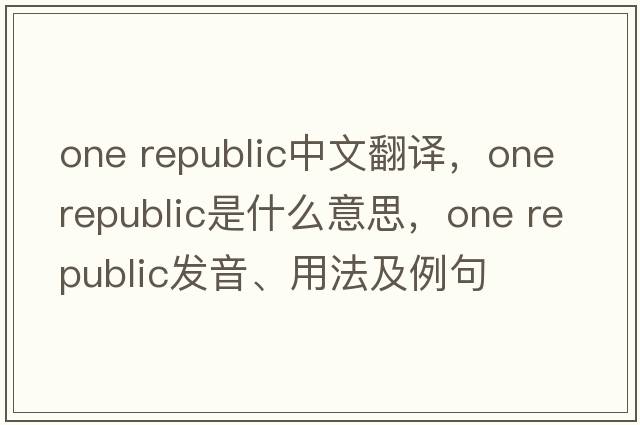 one republic中文翻譯，one republic是什么意思，one republic發(fā)音、用法及例句