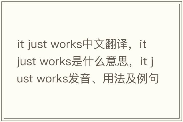 it just works中文翻譯，it just works是什么意思，it just works發(fā)音、用法及例句
