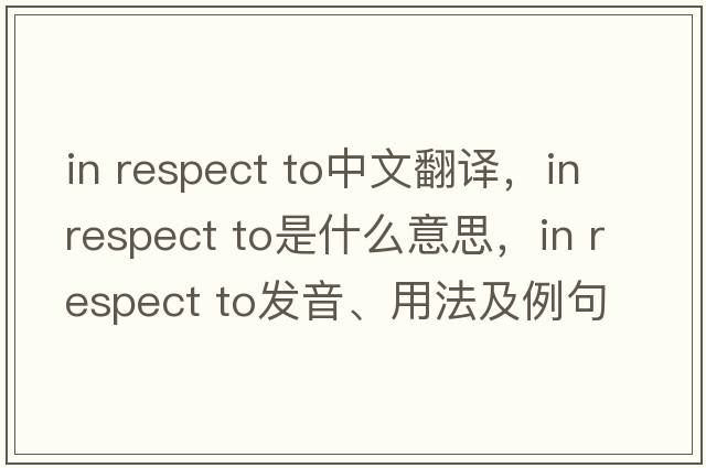 in respect to中文翻譯，in respect to是什么意思，in respect to發(fā)音、用法及例句