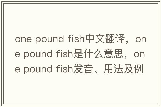 one pound fish中文翻譯，one pound fish是什么意思，one pound fish發(fā)音、用法及例句