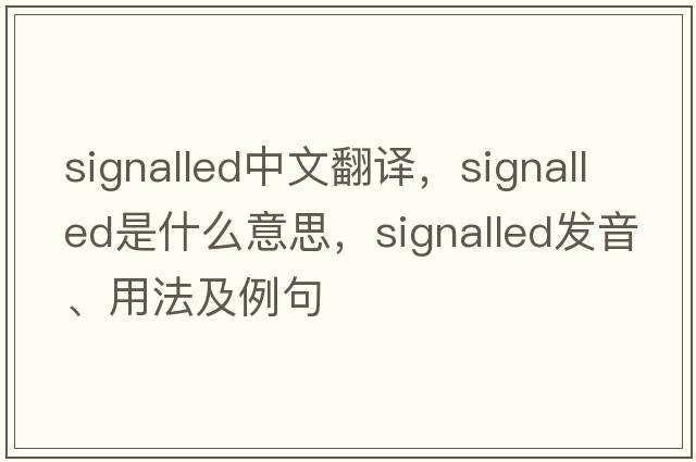 signalled中文翻譯，signalled是什么意思，signalled發(fā)音、用法及例句