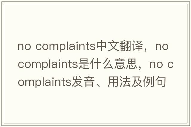 no complaints中文翻譯，no complaints是什么意思，no complaints發(fā)音、用法及例句