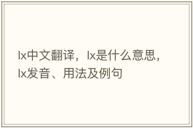 lx中文翻譯，lx是什么意思，lx發(fā)音、用法及例句