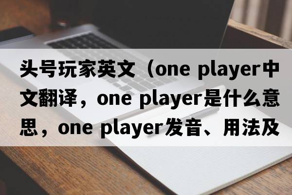 頭號玩家英文（one player中文翻譯，one player是什么意思，one player發(fā)音、用法及例句）