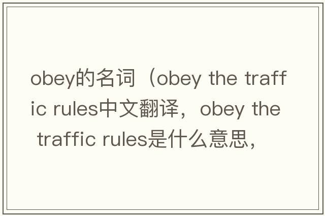 obey的名詞（obey the traffic rules中文翻譯，obey the traffic rules是什么意思，obey the traffic rules發(fā)音、用法及例句）