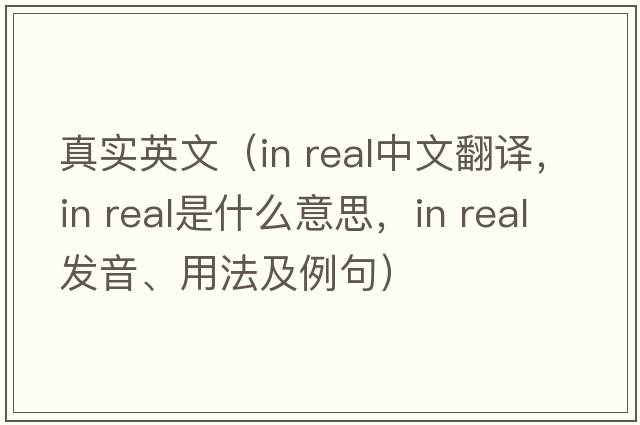 真實英文（in real中文翻譯，in real是什么意思，in real發(fā)音、用法及例句）