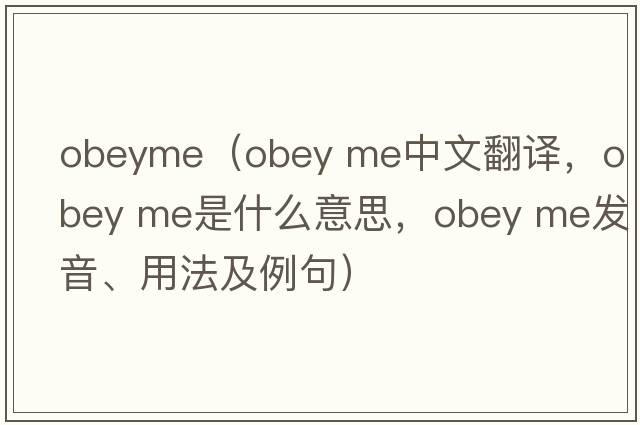 obeyme（obey me中文翻譯，obey me是什么意思，obey me發(fā)音、用法及例句）