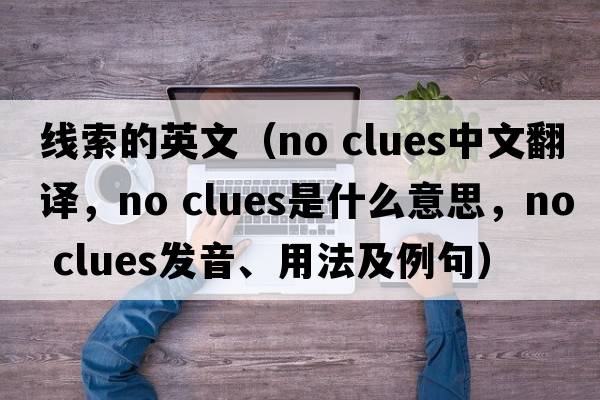 線索的英文（no clues中文翻譯，no clues是什么意思，no clues發(fā)音、用法及例句）