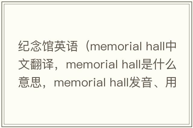 紀(jì)念館英語（memorial hall中文翻譯，memorial hall是什么意思，memorial hall發(fā)音、用法及例句）