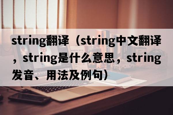 string翻譯（string中文翻譯，string是什么意思，string發(fā)音、用法及例句）