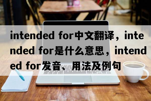 intended for中文翻譯，intended for是什么意思，intended for發(fā)音、用法及例句