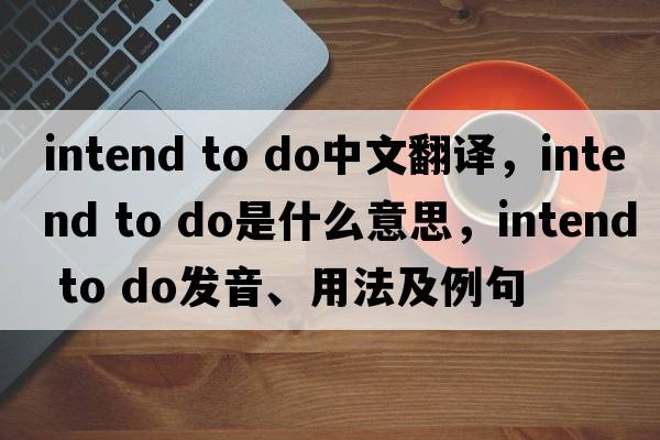 intend to do中文翻譯，intend to do是什么意思，intend to do發(fā)音、用法及例句