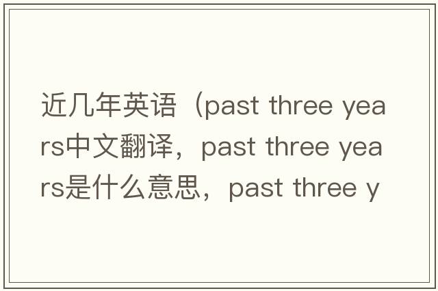 近幾年英語（past three years中文翻譯，past three years是什么意思，past three years發(fā)音、用法及例句）