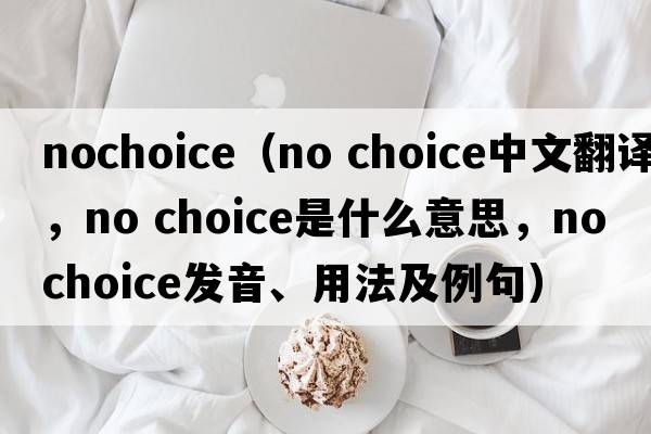 nochoice（no choice中文翻譯，no choice是什么意思，no choice發(fā)音、用法及例句）