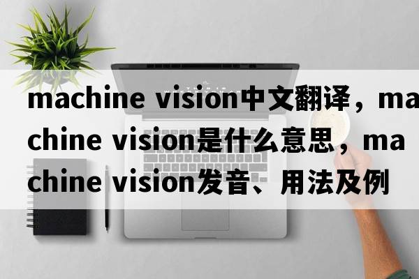 machine vision中文翻譯，machine vision是什么意思，machine vision發(fā)音、用法及例句