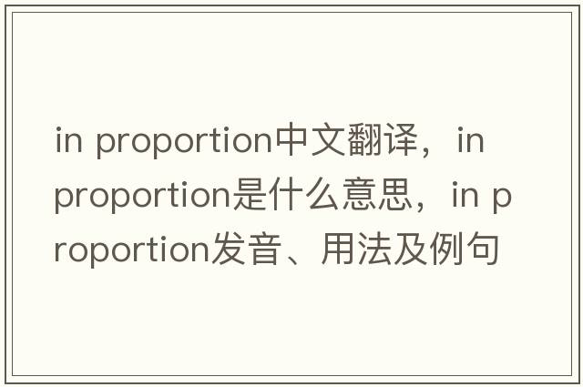 in proportion中文翻譯，in proportion是什么意思，in proportion發(fā)音、用法及例句
