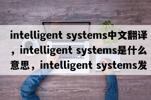 intelligent systems中文翻譯，intelligent systems是什么意思，intelligent systems發(fā)音、用法及例句