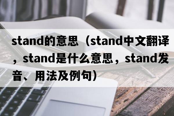 stand的意思（stand中文翻譯，stand是什么意思，stand發(fā)音、用法及例句）