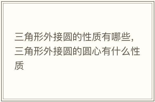 三角形外接圓的性質(zhì)有哪些，三角形外接圓的圓心有什么性質(zhì)
