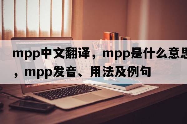 mpp中文翻譯，mpp是什么意思，mpp發(fā)音、用法及例句
