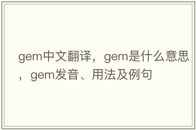 gem中文翻譯，gem是什么意思，gem發(fā)音、用法及例句