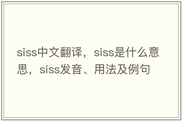 SISS中文翻譯，SISS是什么意思，SISS發(fā)音、用法及例句
