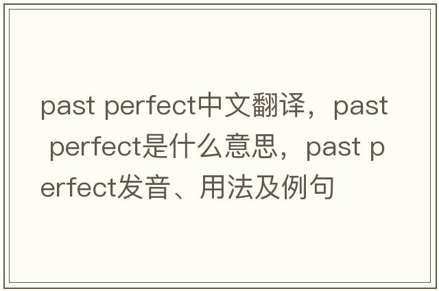 past perfect中文翻譯，past perfect是什么意思，past perfect發(fā)音、用法及例句