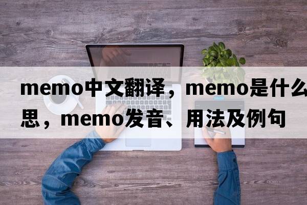 memo中文翻譯，memo是什么意思，memo發(fā)音、用法及例句