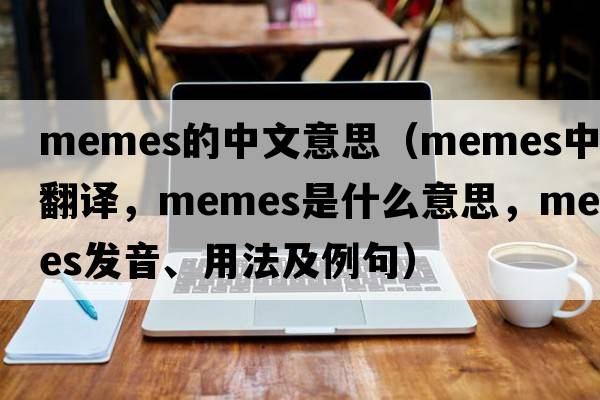 memes的中文意思（memes中文翻譯，memes是什么意思，memes發(fā)音、用法及例句）