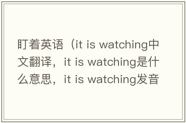 盯著英語（it is watching中文翻譯，it is watching是什么意思，it is watching發(fā)音、用法及例句）