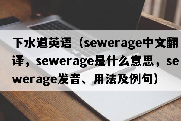 下水道英語(yǔ)（sewerage中文翻譯，sewerage是什么意思，sewerage發(fā)音、用法及例句）