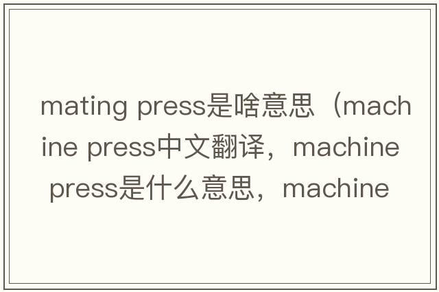 mating press是啥意思（machine press中文翻譯，machine press是什么意思，machine press發(fā)音、用法及例句）