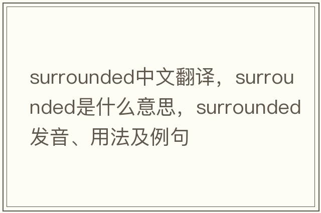 surrounded中文翻譯，surrounded是什么意思，surrounded發(fā)音、用法及例句