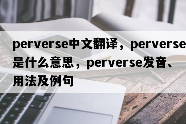 perverse中文翻譯，perverse是什么意思，perverse發(fā)音、用法及例句